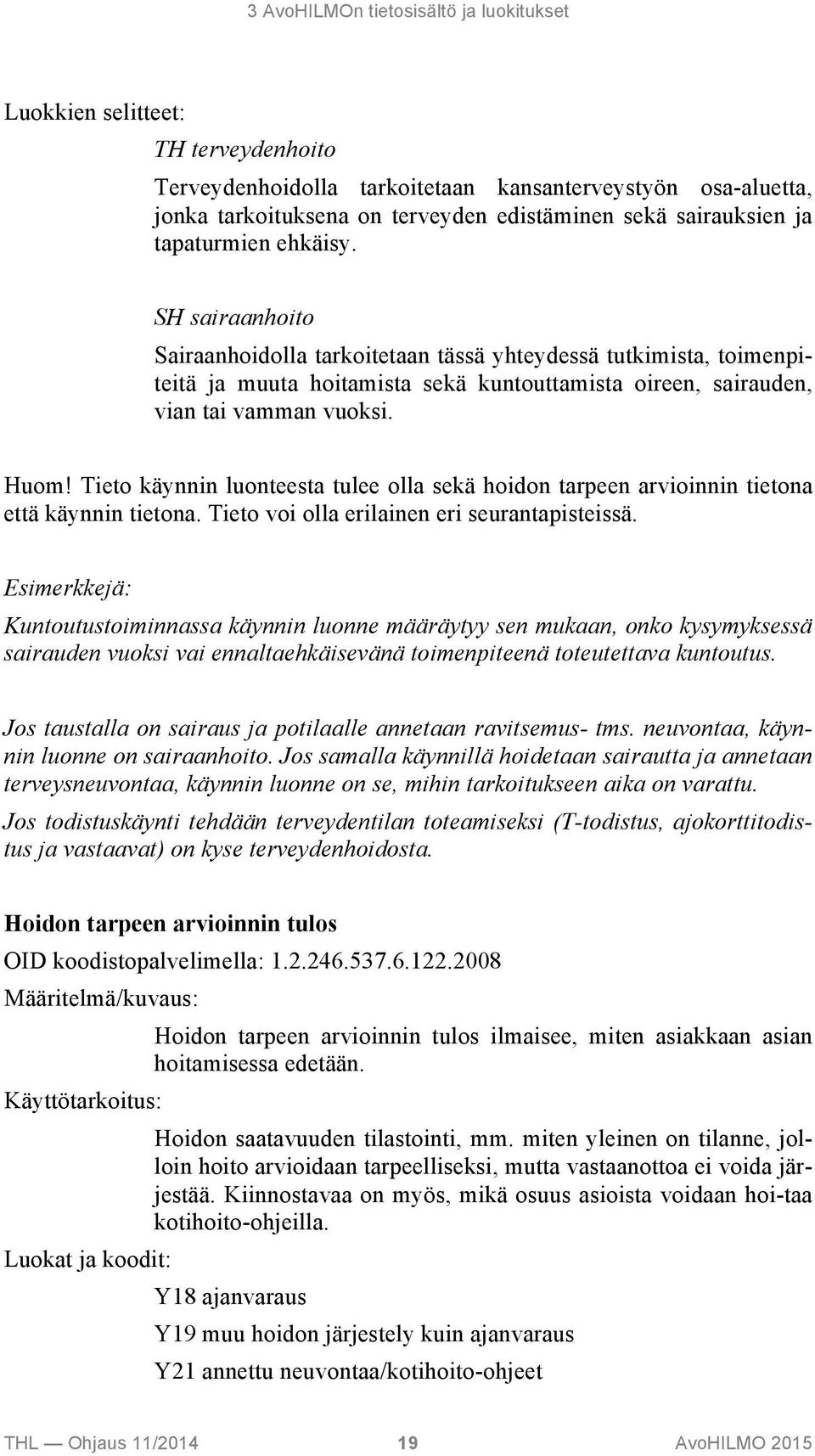 SH sairaanhoito Sairaanhoidolla tarkoitetaan tässä yhteydessä tutkimista, toimenpiteitä ja muuta hoitamista sekä kuntouttamista oireen, sairauden, vian tai vamman vuoksi. Huom!