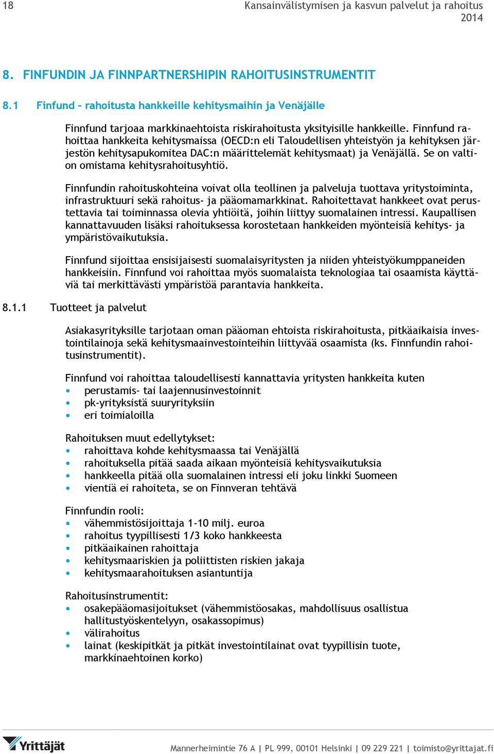 Finnfund rahoittaa hankkeita kehitysmaissa (OECD:n eli Taloudellisen yhteistyön ja kehityksen järjestön kehitysapukomitea DAC:n määrittelemät kehitysmaat) ja Venäjällä.