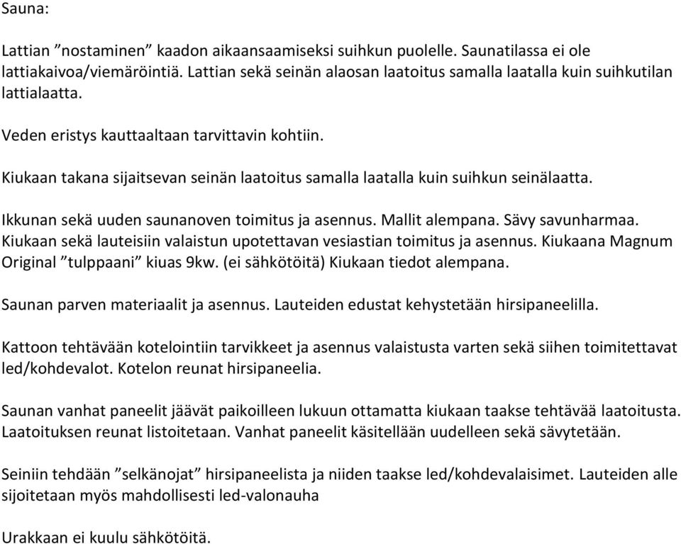 Mallit alempana. Sävy savunharmaa. Kiukaan sekä lauteisiin valaistun upotettavan vesiastian toimitus ja asennus. Kiukaana Magnum Original tulppaani kiuas 9kw. (ei sähkötöitä) Kiukaan tiedot alempana.