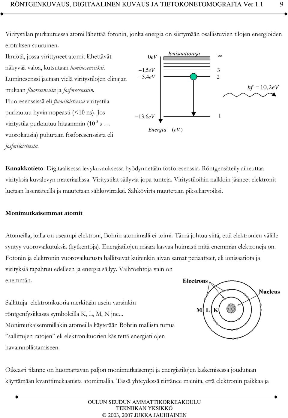 Fluoresenssissä eli fluoriloisteessa viritystila purkautuu hyvin nopeasti (<10 ns). Jos viritystila purkautuu hitaammin (10-8 s vuorokausia) puhutaan fosforesenssista eli fosforiloisteesta.