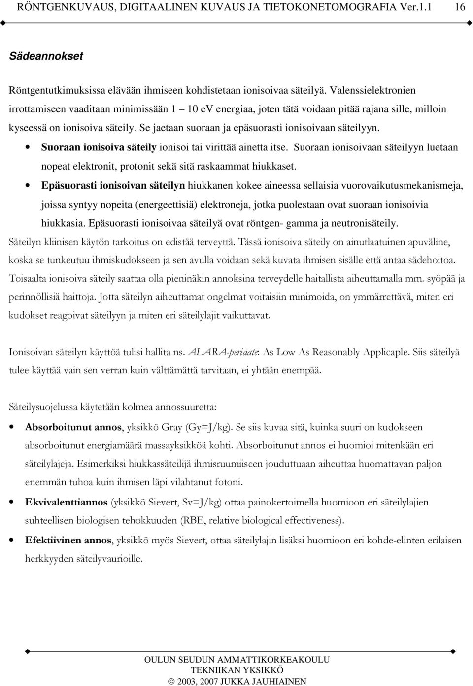 Se jaetaan suoraan ja epäsuorasti ionisoivaan säteilyyn. Suoraan ionisoiva säteily ionisoi tai virittää ainetta itse.