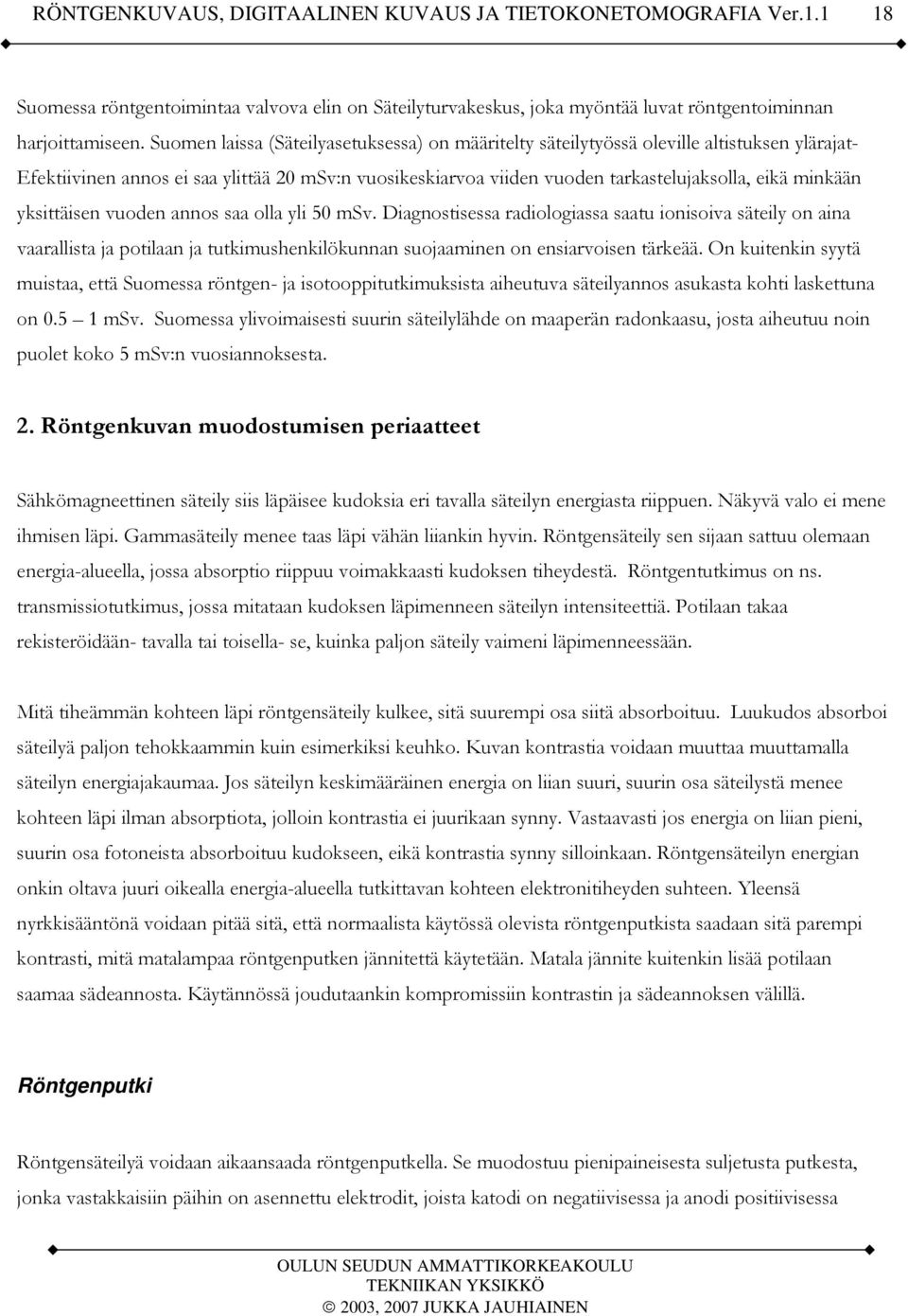yksittäisen vuoden annos saa olla yli 50 msv. Diagnostisessa radiologiassa saatu ionisoiva säteily on aina vaarallista ja potilaan ja tutkimushenkilökunnan suojaaminen on ensiarvoisen tärkeää.