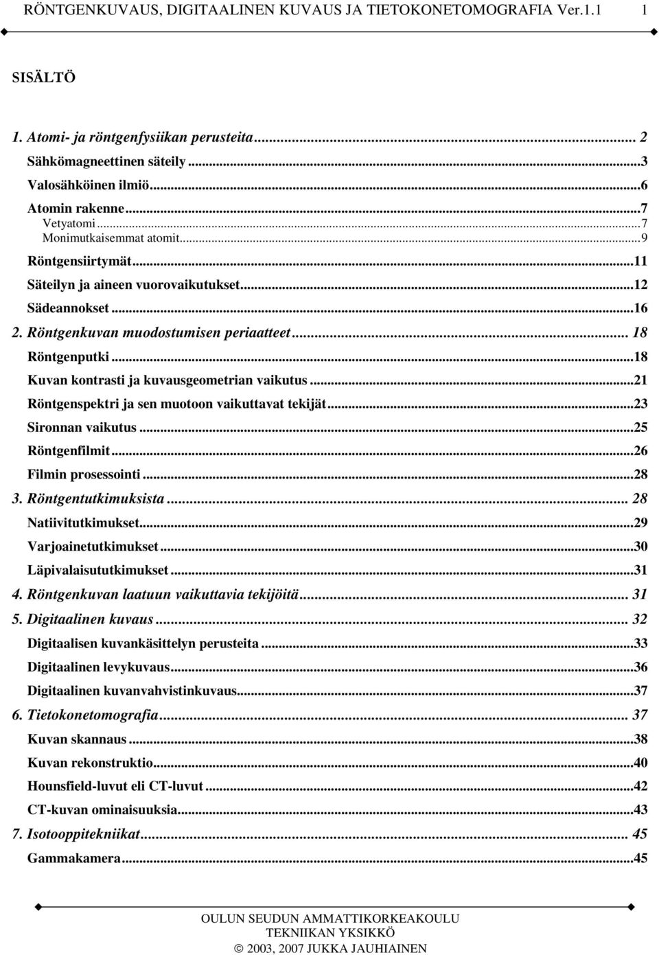 ..21 Röntgenspektri ja sen muotoon vaikuttavat tekijät...23 Sironnan vaikutus...25 Röntgenfilmit...26 Filmin prosessointi...28 3. Röntgentutkimuksista... 28 Natiivitutkimukset...29 Varjoainetutkimukset.