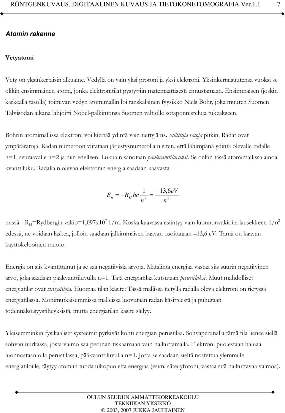 Ensimmäisen (joskin karkealla tasolla) toimivan vedyn atomimallin loi tanskalainen fyysikko Niels Bohr, joka muuten Suomen Talvisodan aikana lahjoitti Nobel-palkintonsa Suomen valtiolle
