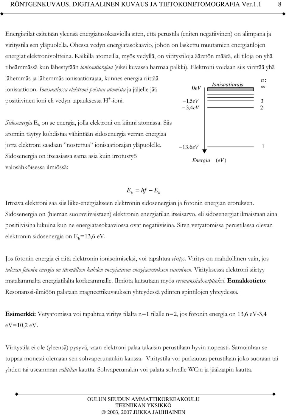 Kaikilla atomeilla, myös vedyllä, on viritystiloja ääretön määrä, eli tiloja on yhä tiheämmässä kun lähestytään ionisaatiorajaa (siksi kuvassa harmaa palkki).