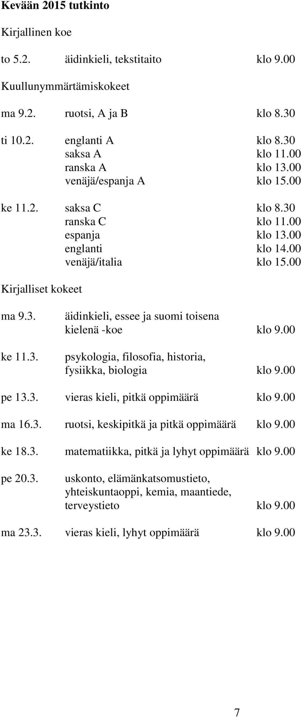 00 psykologia, filosofia, historia, fysiikka, biologia klo 9.00 pe 13.3. vieras kieli, pitkä oppimäärä klo 9.00 ma 16.3. ruotsi, keskipitkä ja pitkä oppimäärä klo 9.00 ke 18.3. matematiikka, pitkä ja lyhyt oppimäärä klo 9.