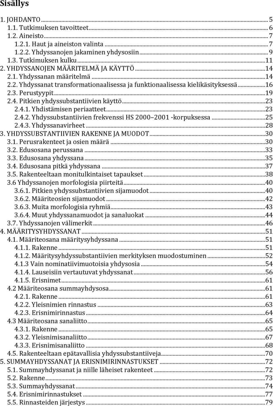 ..23 2.4.1. Yhdistämisen periaatteet...23 2.4.2. Yhdyssubstantiivien frekvenssi HS 2000 2001 -korpuksessa...25 2.4.3. Yhdyssanavirheet...28 3. YHDYSSUBSTANTIIVIEN RAKENNE JA MUODOT...30 3.1. Perusrakenteet ja osien määrä.