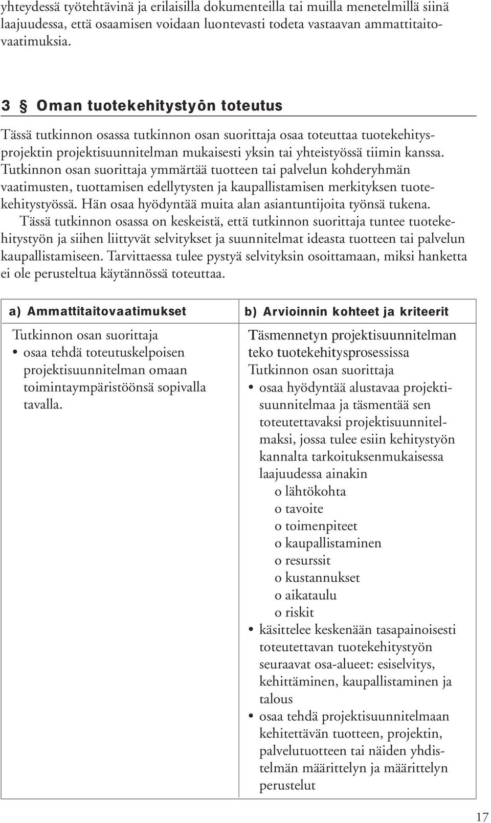 ymmärtää tuotteen tai palvelun kohderyhmän vaatimusten, tuottamisen edellytysten ja kaupallistamisen merkityksen tuotekehitystyössä. Hän osaa hyödyntää muita alan asiantuntijoita työnsä tukena.