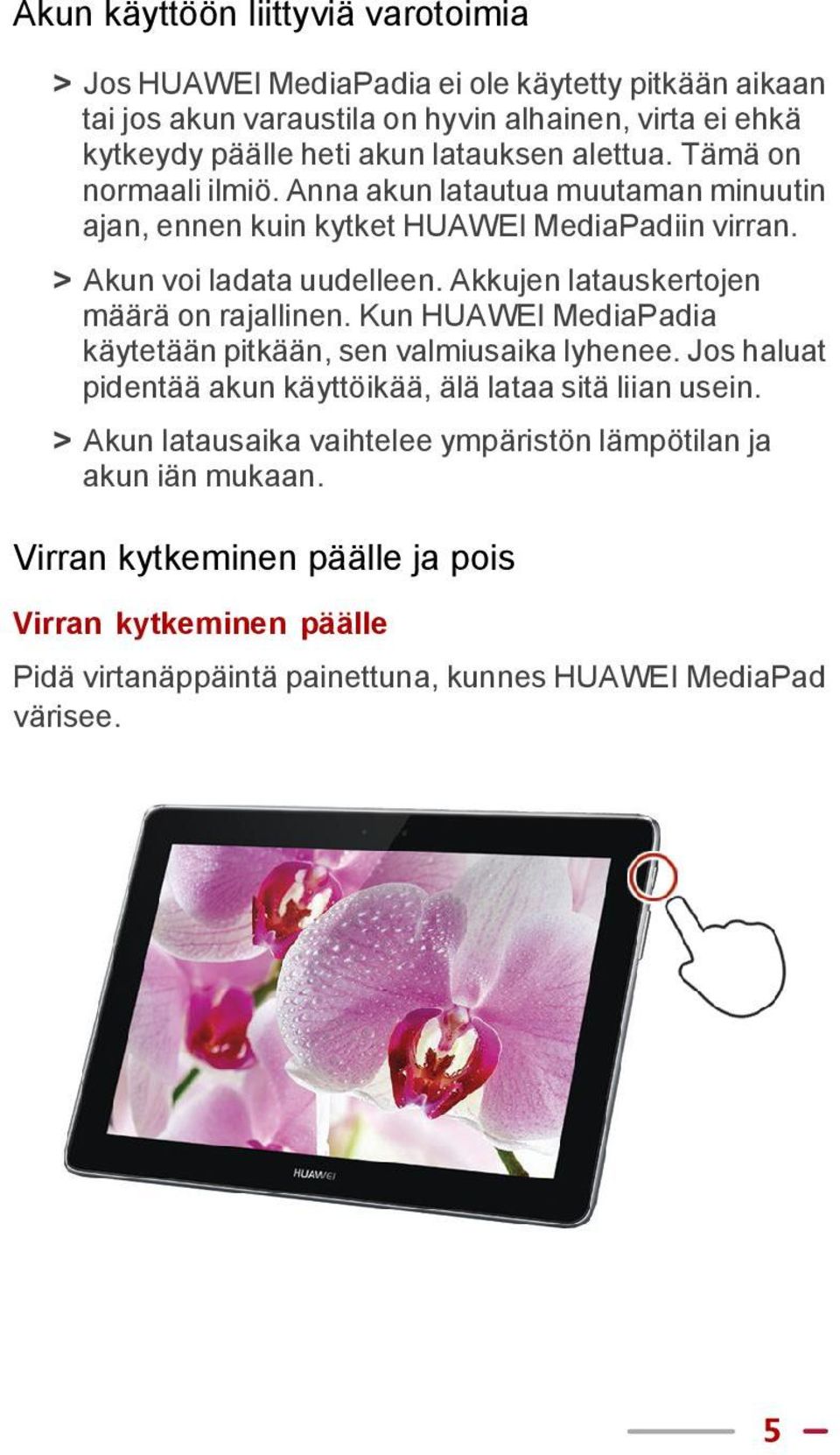 Akkujen latauskertojen määrä on rajallinen. Kun HUAWEI MediaPadia käytetään pitkään, sen valmiusaika lyhenee. Jos haluat pidentää akun käyttöikää, älä lataa sitä liian usein.