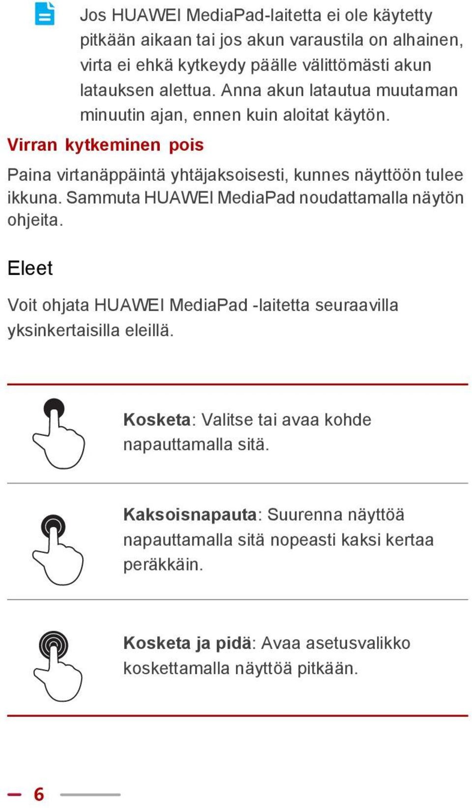 Sammuta HUAWEI MediaPad noudattamalla näytön ohjeita. Eleet Voit ohjata HUAWEI MediaPad -laitetta seuraavilla yksinkertaisilla eleillä.