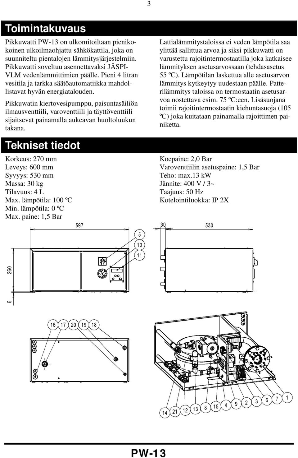 Pikkuwatin kiertovesipumppu, paisuntasäiliön ilmausventtiili, varoventtiili ja täyttöventtiili sijaitsevat painamalla aukeavan huoltoluukun takana.