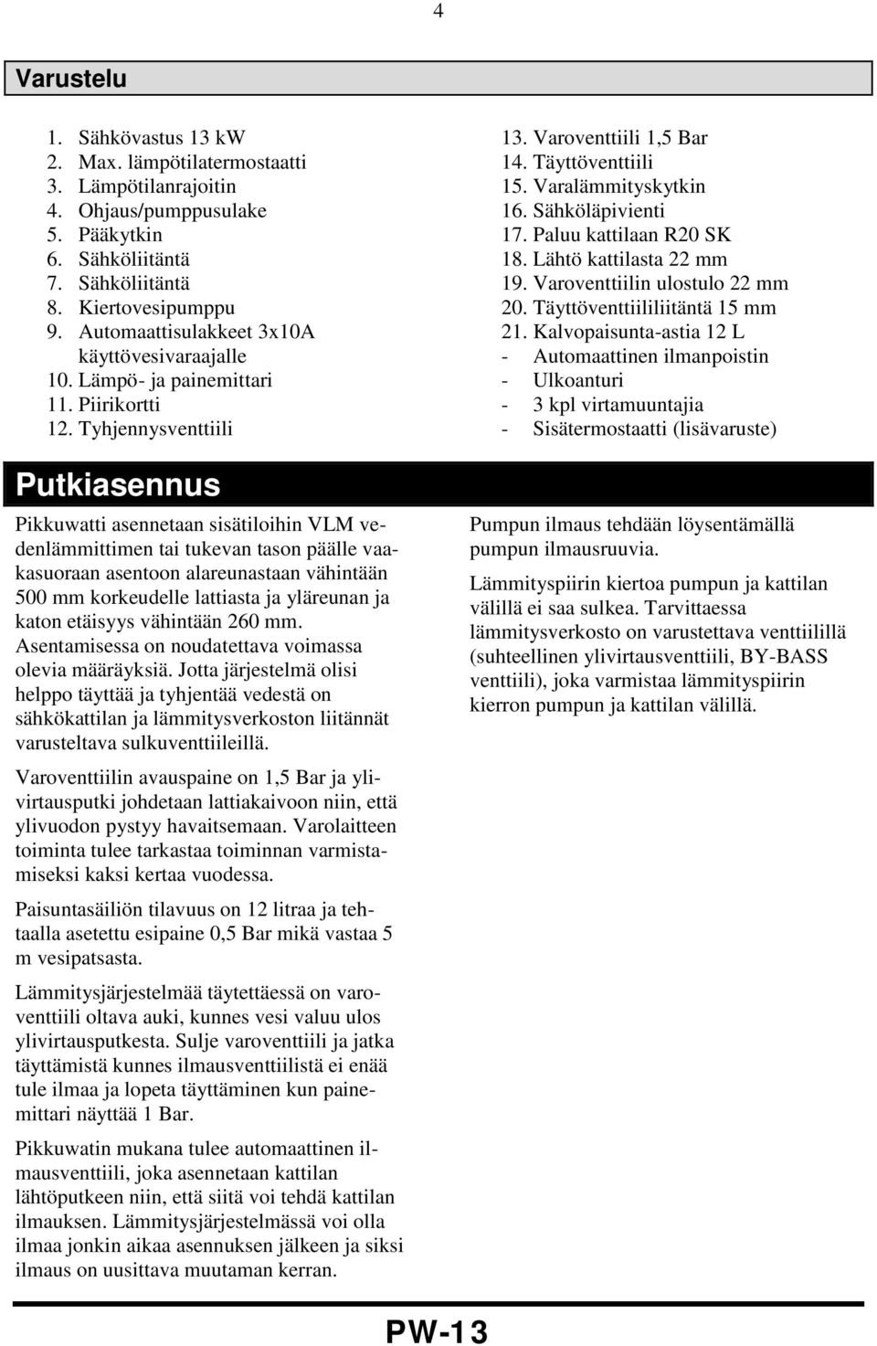 Tyhjennysventtiili Putkiasennus Pikkuwatti asennetaan sisätiloihin VLM vedenlämmittimen tai tukevan tason päälle vaakasuoraan asentoon alareunastaan vähintään 500 mm korkeudelle lattiasta ja