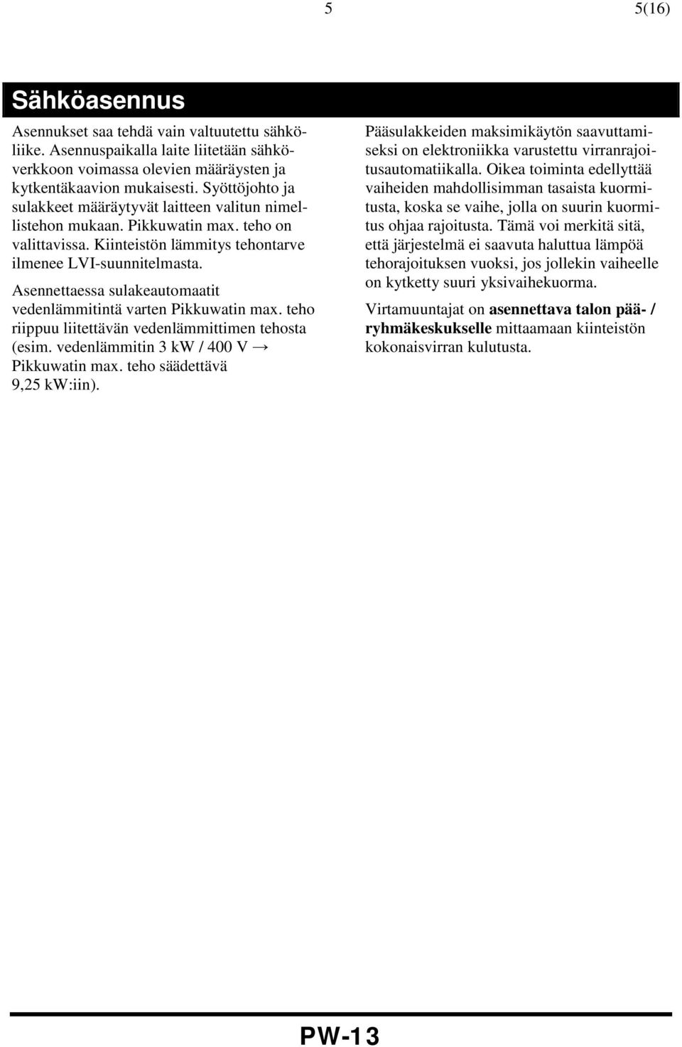 Asennettaessa sulakeautomaatit vedenlämmitintä varten Pikkuwatin max. teho riippuu liitettävän vedenlämmittimen tehosta (esim. vedenlämmitin 3 kw / 400 V Pikkuwatin max. teho säädettävä 9,25 kw:iin).