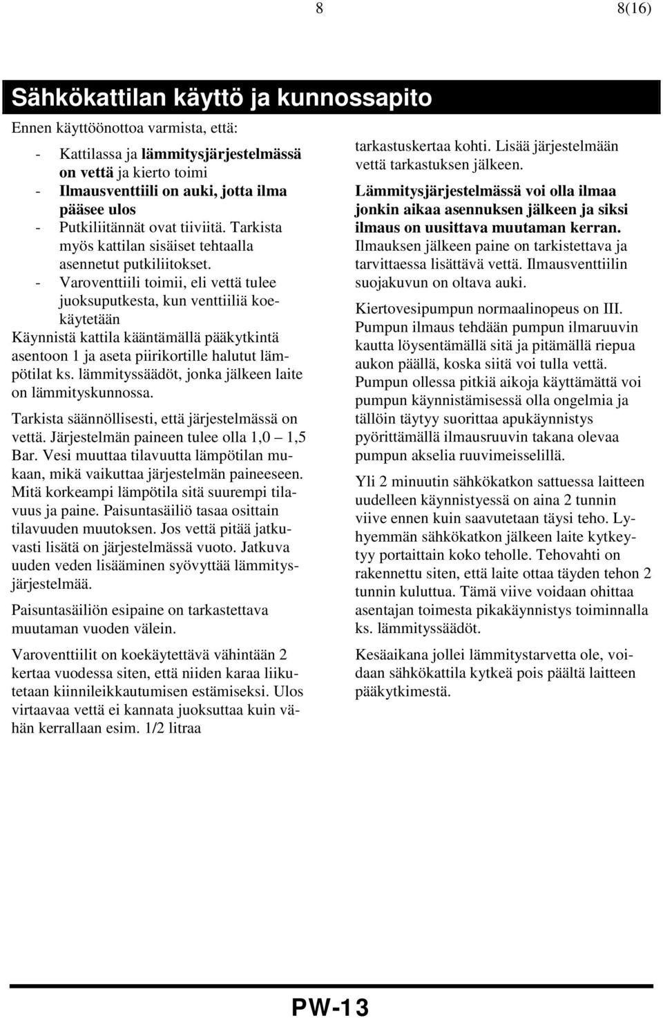- Varoventtiili toimii, eli vettä tulee juoksuputkesta, kun venttiiliä koekäytetään Käynnistä kattila kääntämällä pääkytkintä asentoon 1 ja aseta piirikortille halutut lämpötilat ks.