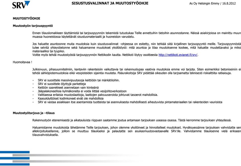 Jos haluatte asuntoonne muita muutoksia kuin sisustusvalinnat ohjeessa on esitetty, niin tehkää siitä kirjallinen tarjouspyyntö meille.
