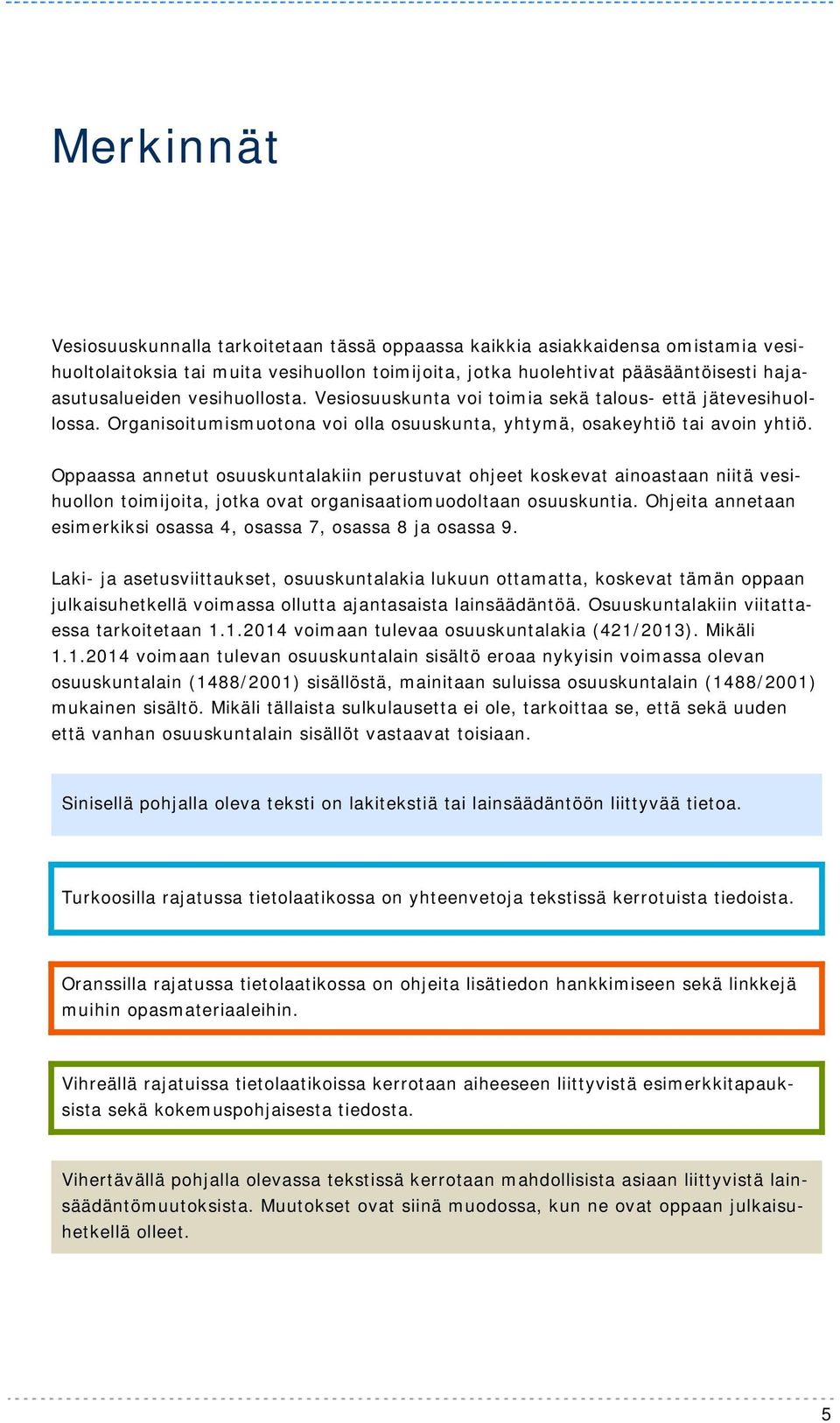 Oppaassa annetut osuuskuntalakiin perustuvat ohjeet koskevat ainoastaan niitä vesihuollon toimijoita, jotka ovat organisaatiomuodoltaan osuuskuntia.