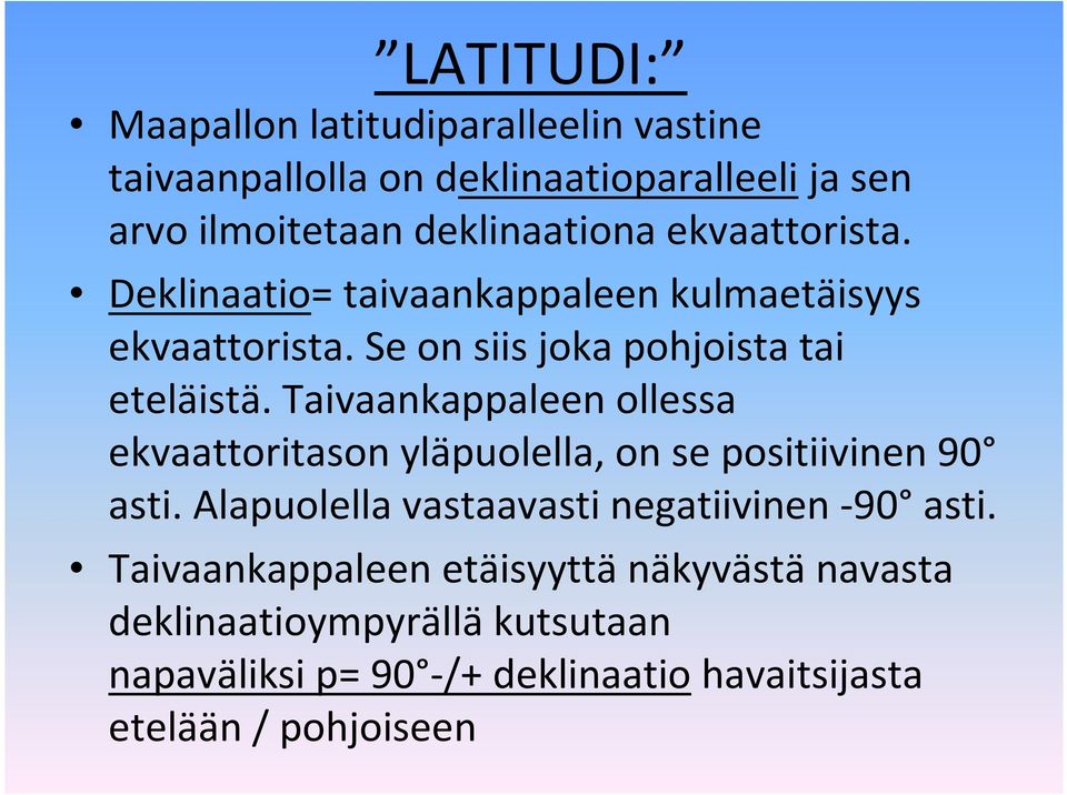 Taivaankappaleen ollessa ekvaattoritason yläpuolella, on se positiivinen 90 asti. Alapuolella vastaavasti negatiivinen -90 asti.