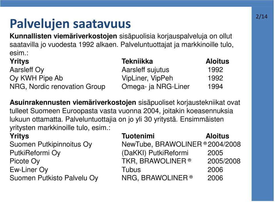 sisäpuoliset korjaustekniikat ovat tulleet Suomeen Euroopasta vasta vuonna 2004, joitakin koeasennuksia lukuun ottamatta. Palveluntuottajia on jo yli 30 yritystä.