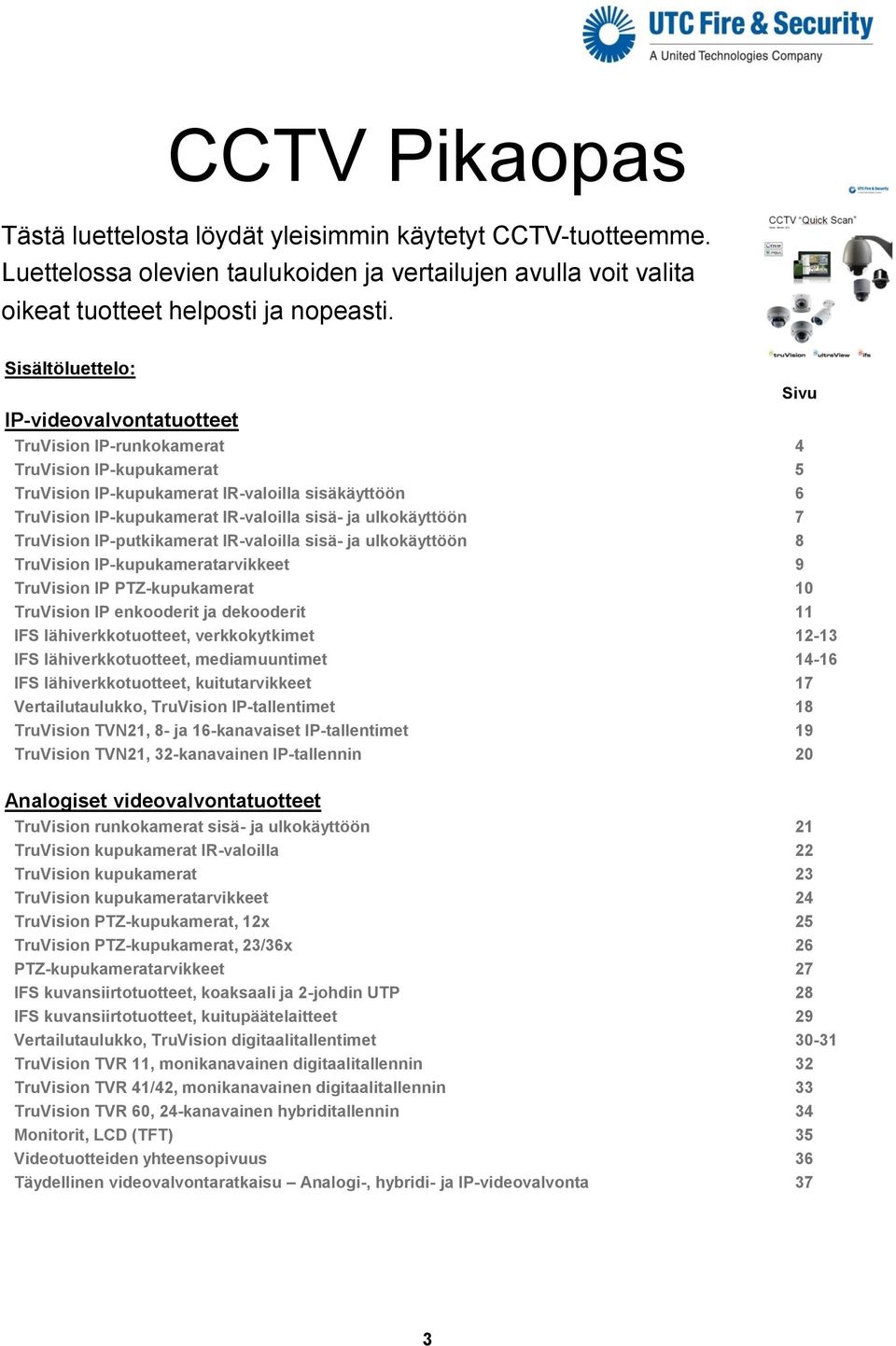 ulkokäyttöön 7 TruVision -putkikamerat IR-valoilla sisä- ja ulkokäyttöön 8 TruVision -kupukameratarvikkeet 9 TruVision PTZ-kupukamerat 10 TruVision enkooderit ja dekooderit 11 IFS lähiverkkotuotteet,