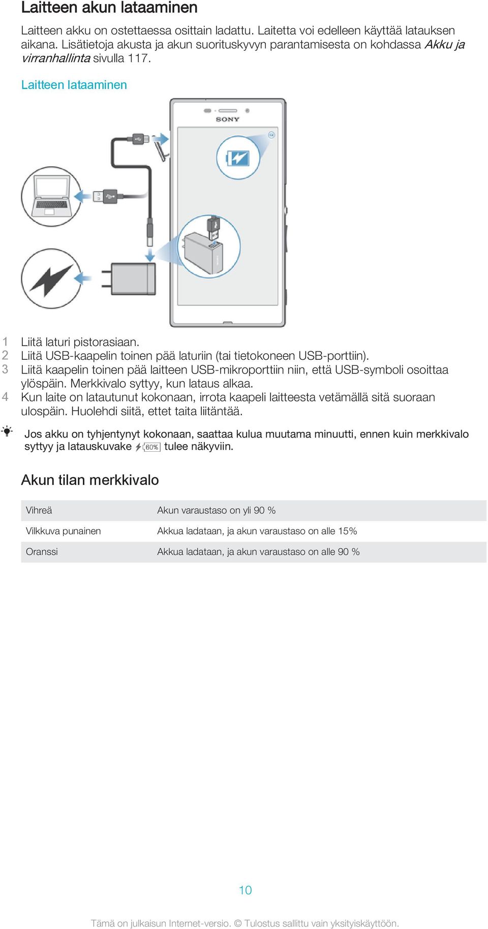 2 Liitä USB-kaapelin toinen pää laturiin (tai tietokoneen USB-porttiin). 3 Liitä kaapelin toinen pää laitteen USB-mikroporttiin niin, että USB-symboli osoittaa ylöspäin.