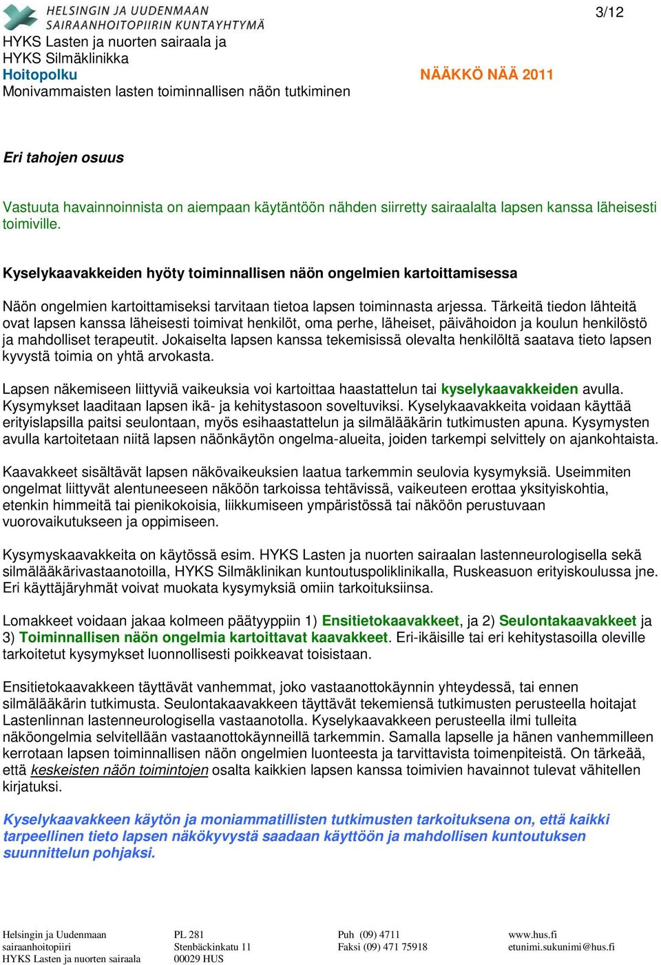 Tärkeitä tiedon lähteitä ovat lapsen kanssa läheisesti toimivat henkilöt, oma perhe, läheiset, päivähoidon ja koulun henkilöstö ja mahdolliset terapeutit.