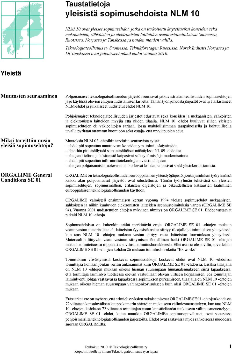 Teknologiateollisuus ry Suomessa, Teknikföretagen Ruotsissa, Norsk Industri Norjassa ja DI Tanskassa ovat julkaisseet nämä ehdot vuonna 2010.