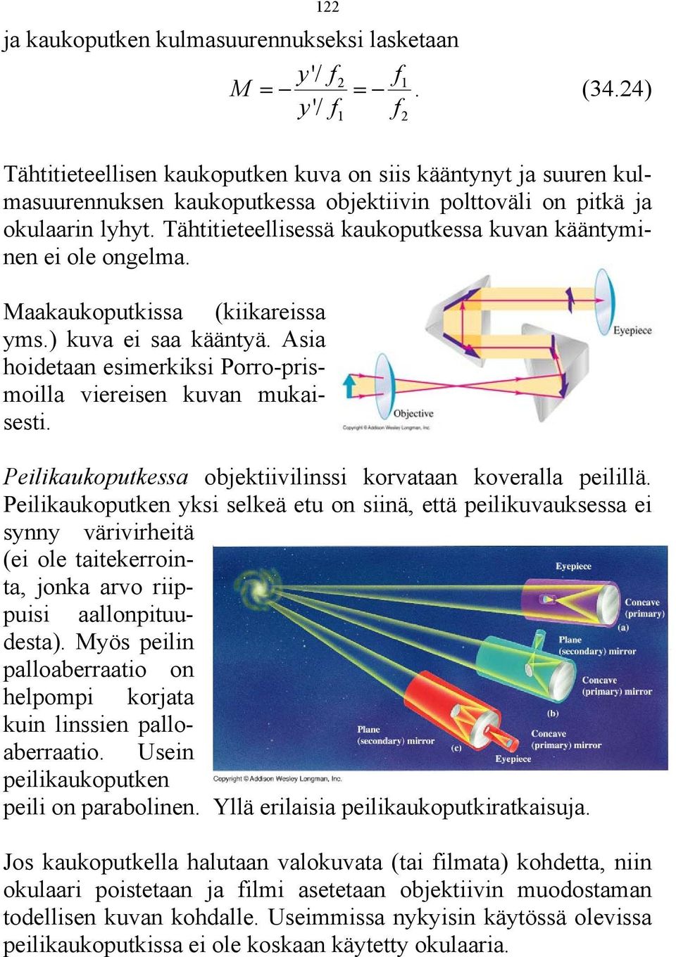 Tähtitieteellisessä kaukoputkessa kuvan kääntyminen ei ole ongelma. Maakaukoputkissa (kiikareissa yms.) kuva ei saa kääntyä. Asia hoidetaan esimerkiksi Porro-prismoilla viereisen kuvan mukaisesti.