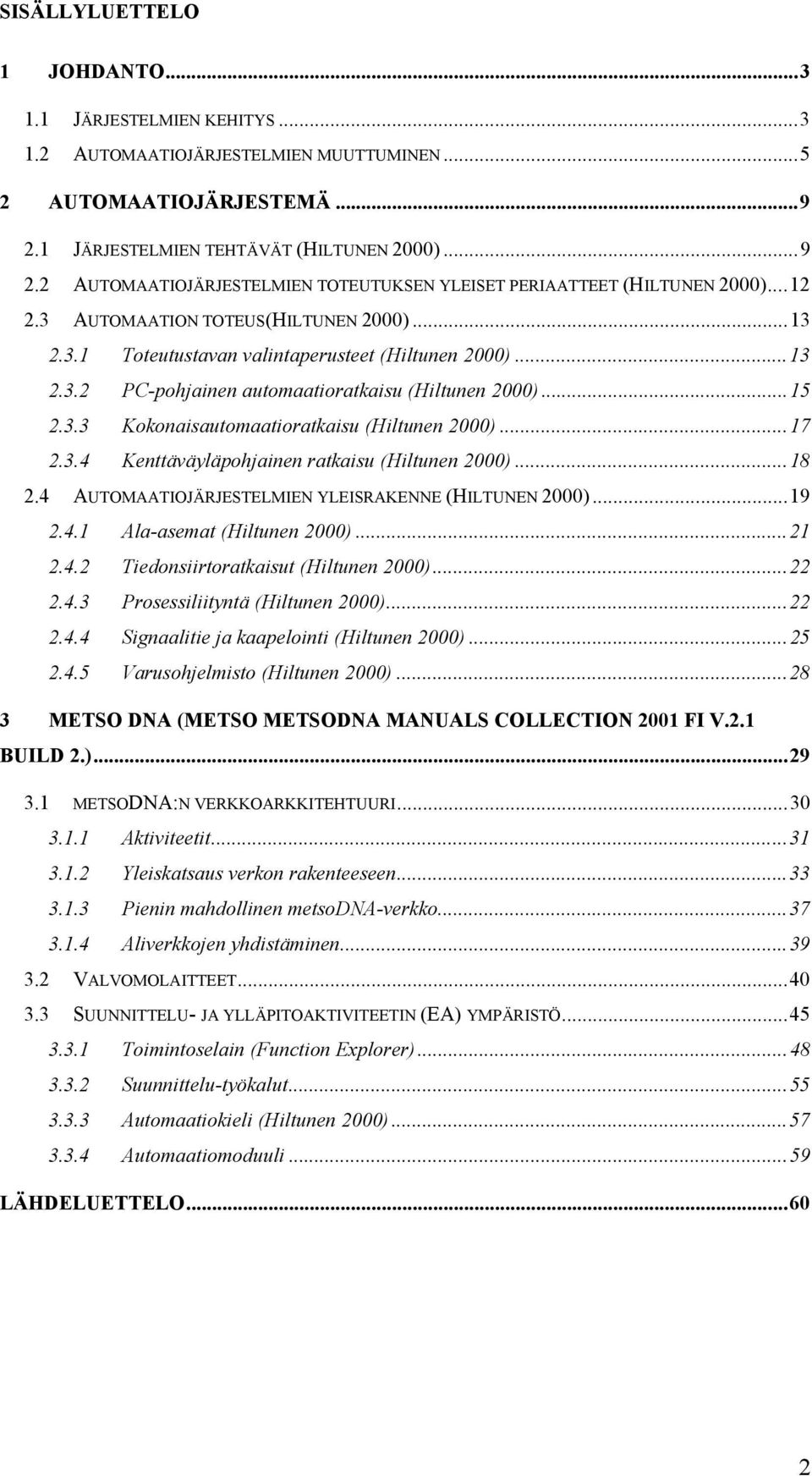 ..13 2.3.2 PC-pohjainen automaatioratkaisu (Hiltunen 2000)...15 2.3.3 Kokonaisautomaatioratkaisu (Hiltunen 2000)...17 2.3.4 Kenttäväyläpohjainen ratkaisu (Hiltunen 2000)...18 2.