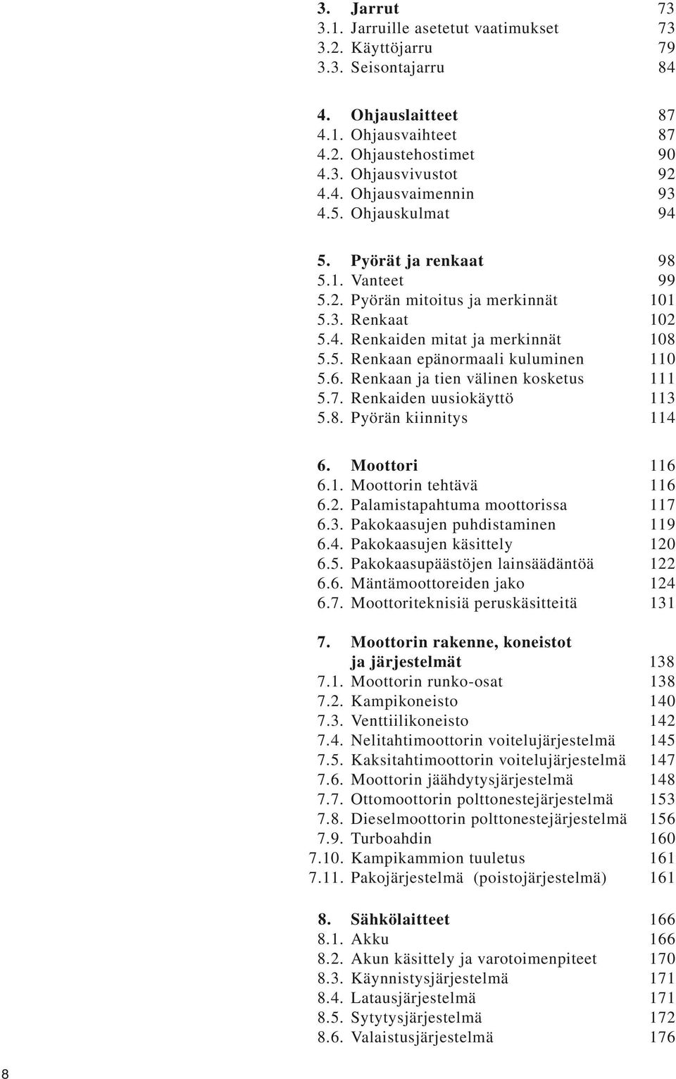 Renkaan ja tien välinen kosketus 111 5.7. Renkaiden uusiokäyttö 113 5.8. Pyörän kiinnitys 114 6. Moottori 116 6.1. Moottorin tehtävä 116 6.2. Palamistapahtuma moottorissa 117 6.3. Pakokaasujen puhdistaminen 119 6.