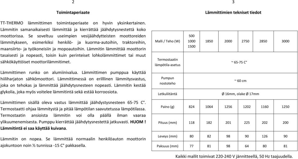 Lämmitin lämmittää moottorin tasaisesti ja nopeasti, toisin kuin perinteiset lohkolämmittimet tai muut sähkökäyttöiset moottorilämmitimet.