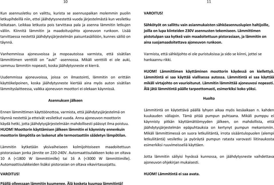 Lisää tarvittaessa nestettä jäähdytysjärjestelmän paisuntasäiliöön, kunnes säiliö on täynnä. Vanhemmissa ajoneuvoissa ja mopoautoissa varmista, että sisätilan lämmittimen venttiili on auki -asennossa.