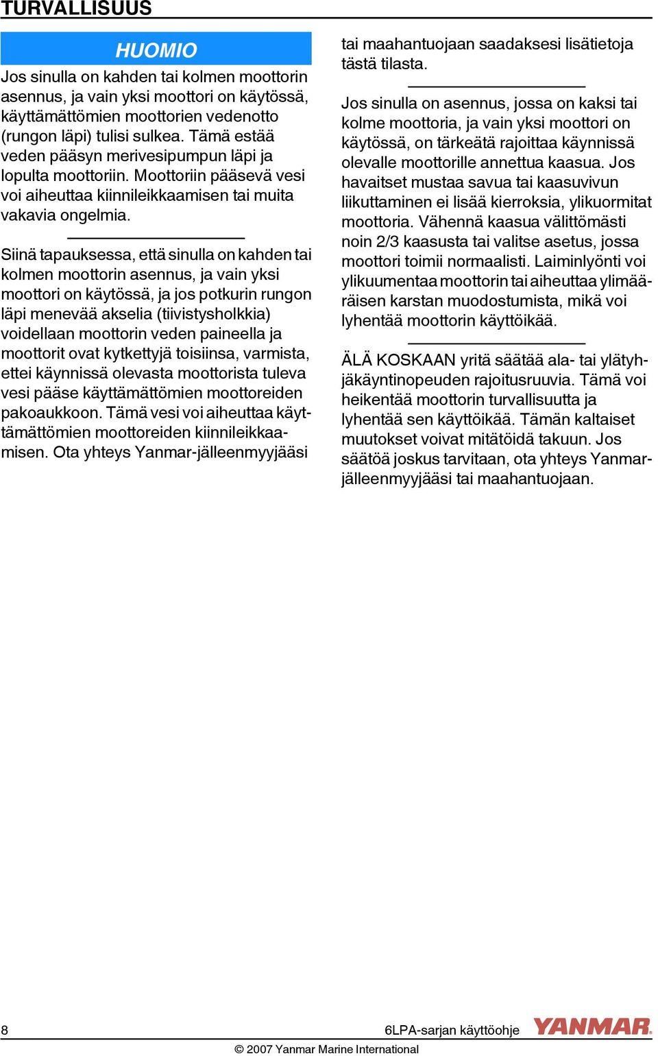 Siinä tapauksessa, että sinulla on kahden tai kolmen moottorin asennus, ja vain yksi moottori on käytössä, ja jos potkurin rungon läpi menevää akselia (tiivistysholkkia) voidellaan moottorin veden