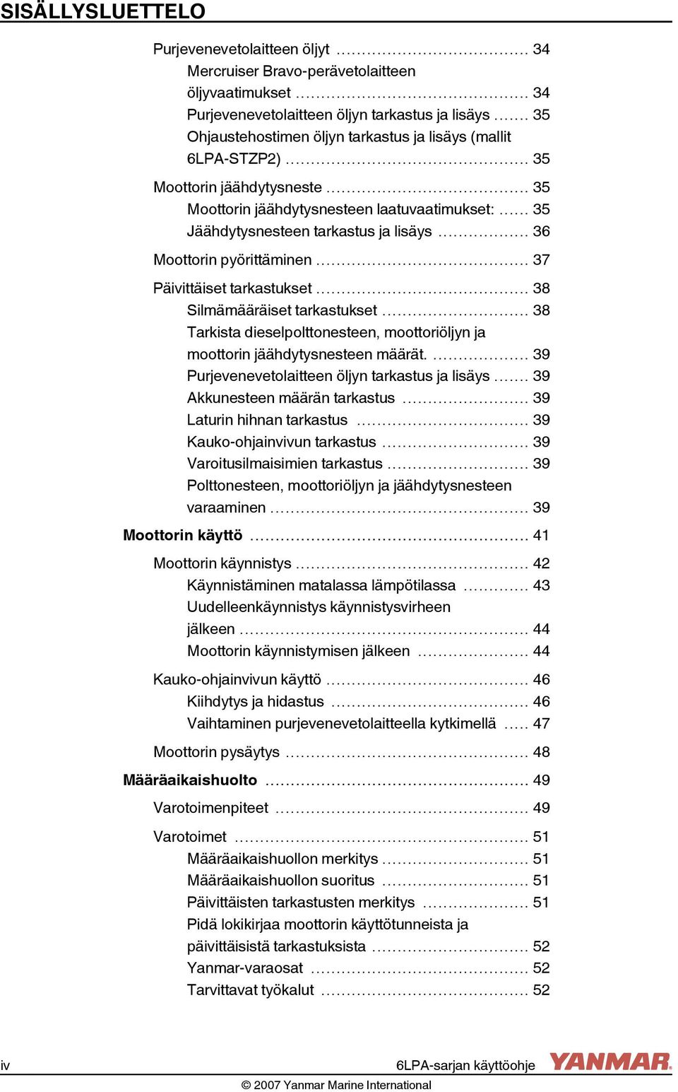 .. 36 Moottorin pyörittäminen... 37 Päivittäiset tarkastukset... 38 Silmämääräiset tarkastukset... 38 Tarkista dieselpolttonesteen, moottoriöljyn ja moottorin jäähdytysnesteen määrät.