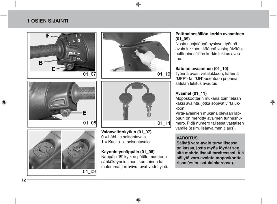 Valonvaihtokytkin (01_07) 0 = Lähi- ja seisontavalo 1 = Kauko- ja seisontavalo Käynnistysnäppäin (01_08) Näppäin E kytkee päälle moottorin sähkökäynnistimen, kun toinen tai molemmat jarruvivut ovat