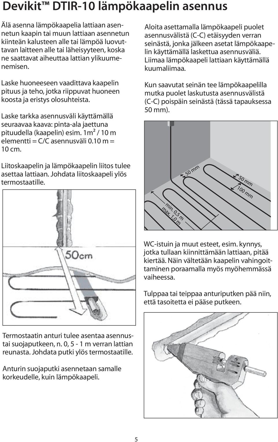 Laske tarkka asennusväli käyttämällä seuraavaa kaava: pinta-ala jaettuna pituudella (kaapelin) esim. 1m² / 10 m elementti = C/C asennusväli 0.10 m = 10 cm.