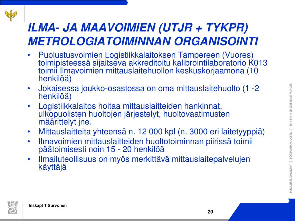 Logistiikkalaitos hoitaa mittauslaitteiden hankinnat, ulkopuolisten huoltojen järjestelyt, huoltovaatimusten määrittelyt jne. Mittauslaitteita yhteensä n. 12 000 kpl (n.