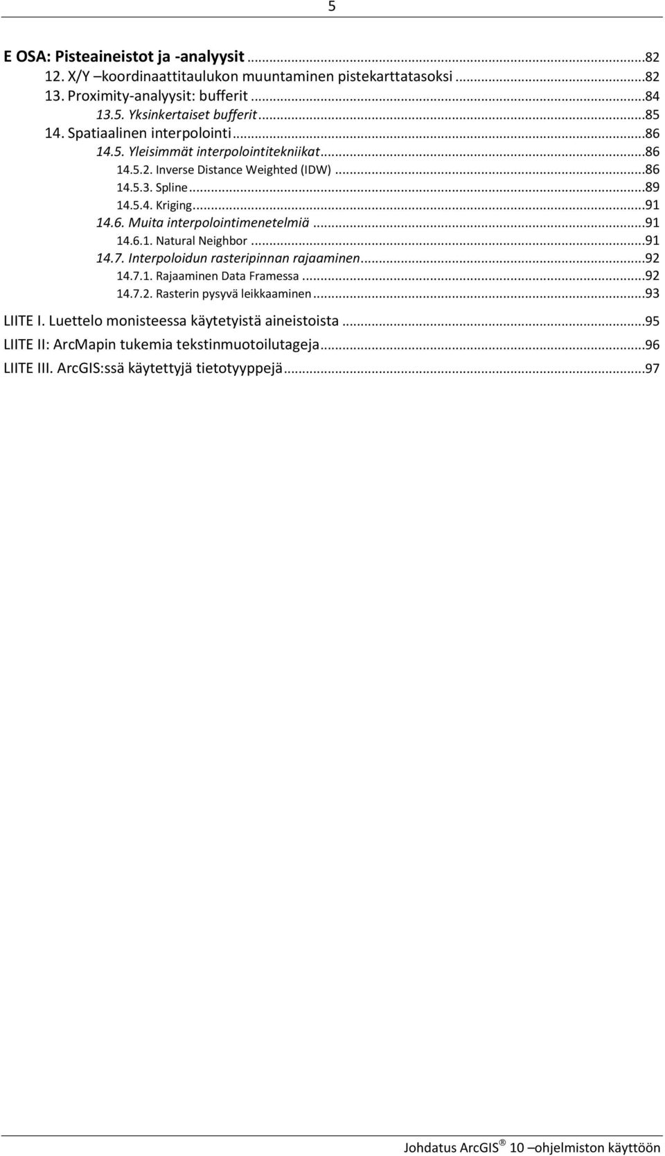 ..91 14.6.1. Natural Neighbor...91 14.7. Interpoloidun rasteripinnan rajaaminen...92 14.7.1. Rajaaminen Data Framessa...92 14.7.2. Rasterin pysyvä leikkaaminen...93 LIITE I.