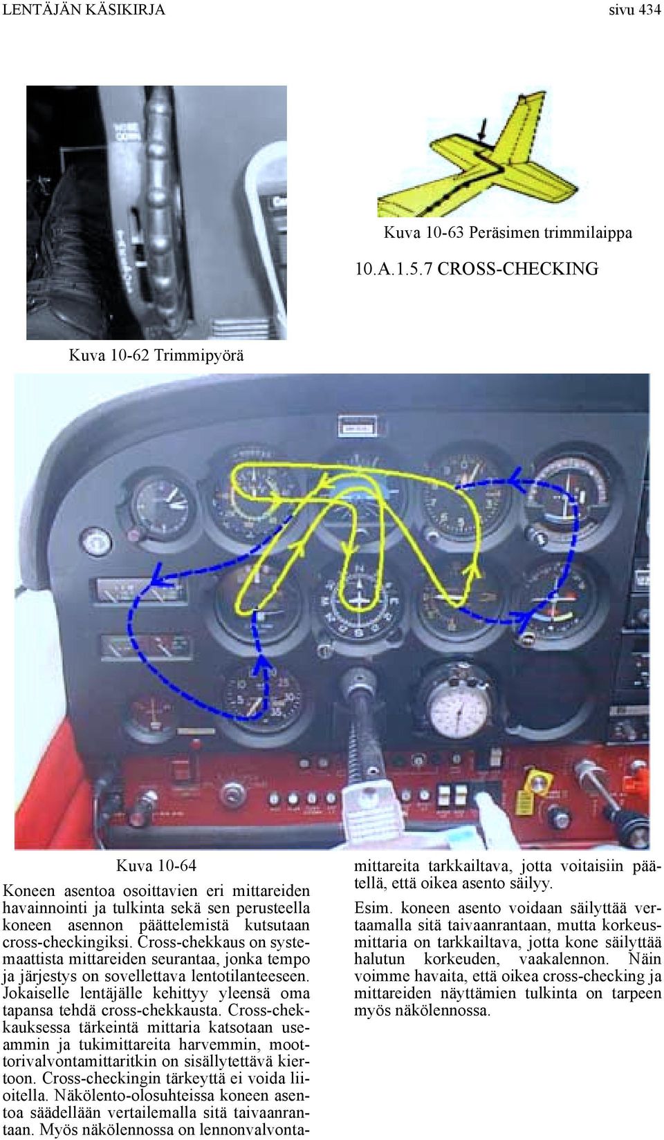Cross-chekkaus on systemaattista mittareiden seurantaa, jonka tempo ja järjestys on sovellettava lentotilanteeseen. Jokaiselle lentäjälle kehittyy yleensä oma tapansa tehdä cross-chekkausta.