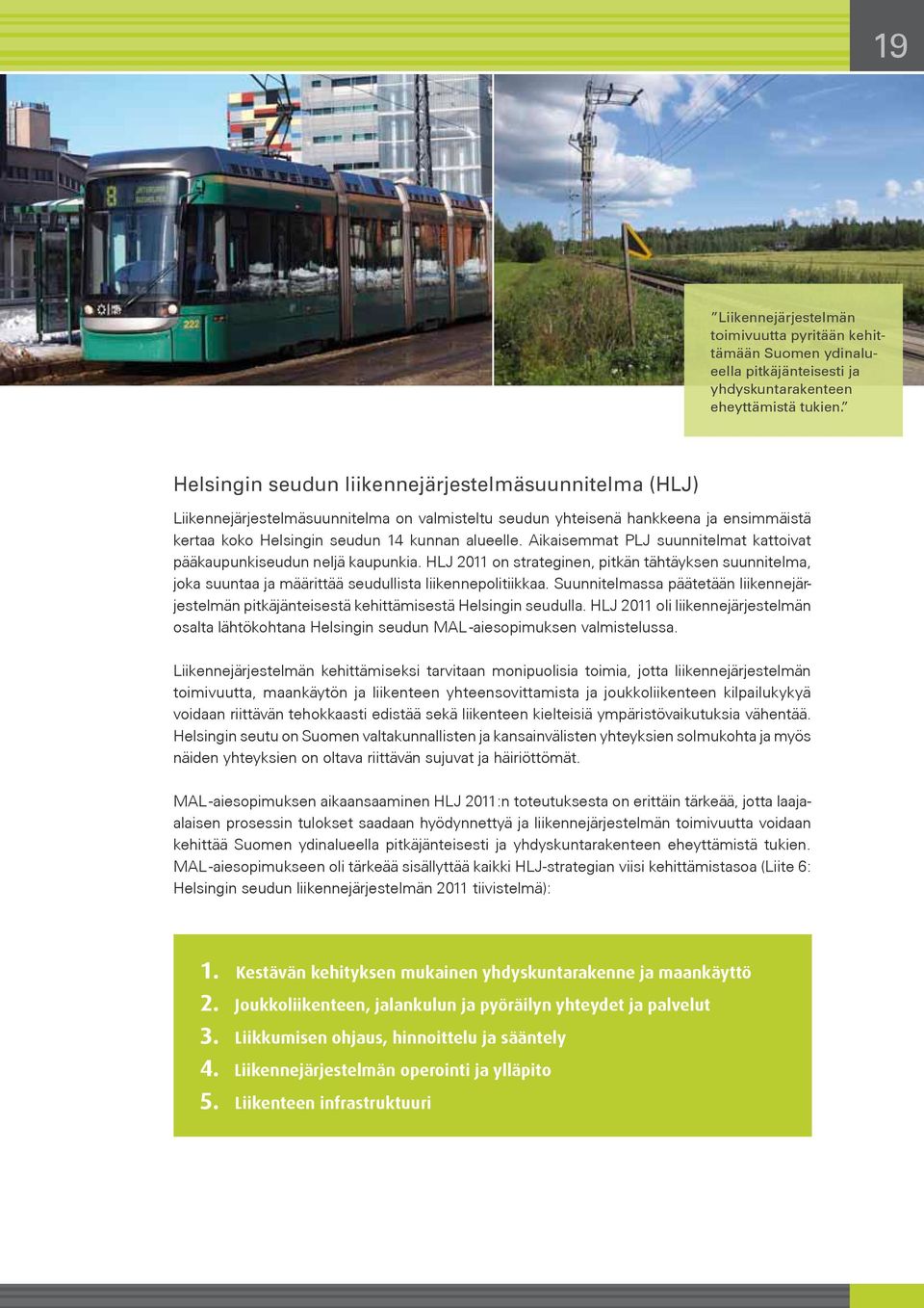 Aikaisemmat PLJ suunnitelmat kattoivat pääkaupunkiseudun neljä kaupunkia. HLJ 2011 on strateginen, pitkän tähtäyksen suunnitelma, joka suuntaa ja määrittää seudullista liikennepolitiikkaa.