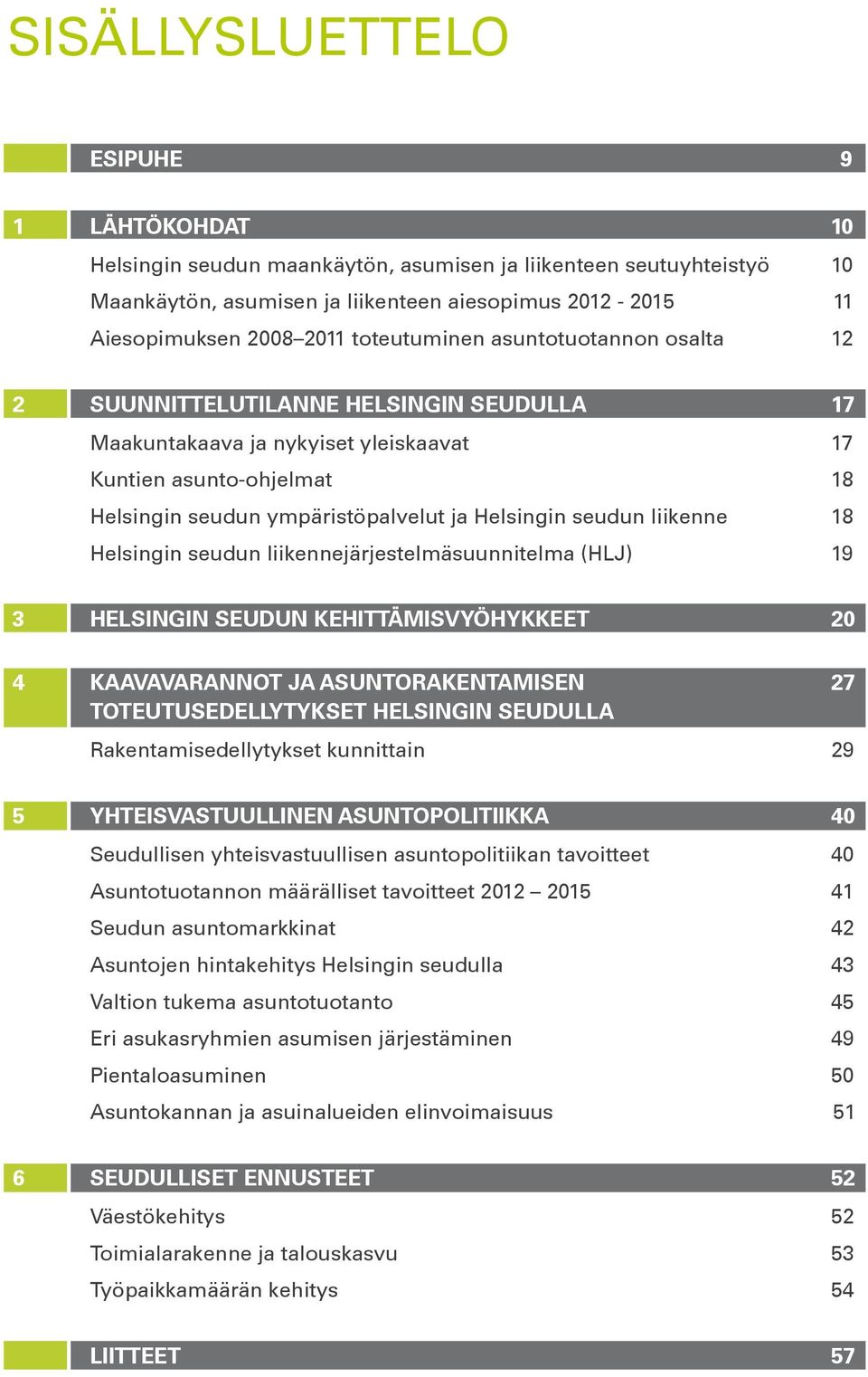 seudun liikenne 18 Helsingin seudun liikennejärjestelmäsuunnitelma (HLJ) 19 3 HELSINGIN SEUDUN KEHITTÄMISVYÖHYKKEET 20 4 KAAVAVARANNOT JA ASUNTORAKENTAMISEN 27 TOTEUTUSEDELLYTYKSET HELSINGIN SEUDULLA