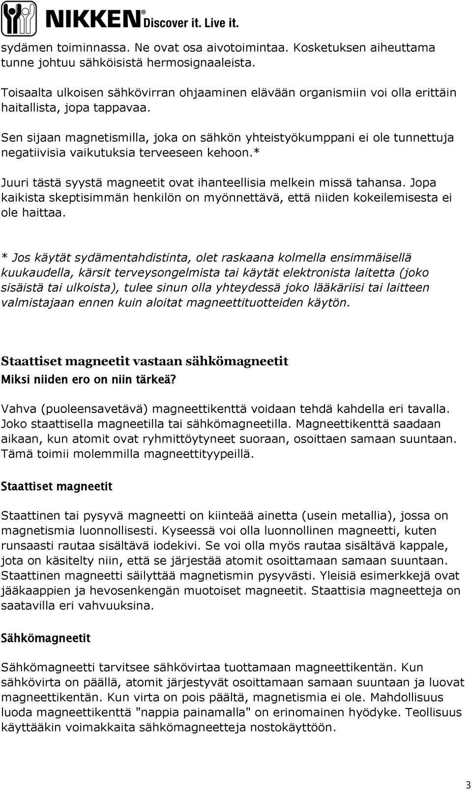 Sen sijaan magnetismilla, joka on sähkön yhteistyökumppani ei ole tunnettuja negatiivisia vaikutuksia terveeseen kehoon.* Juuri tästä syystä magneetit ovat ihanteellisia melkein missä tahansa.