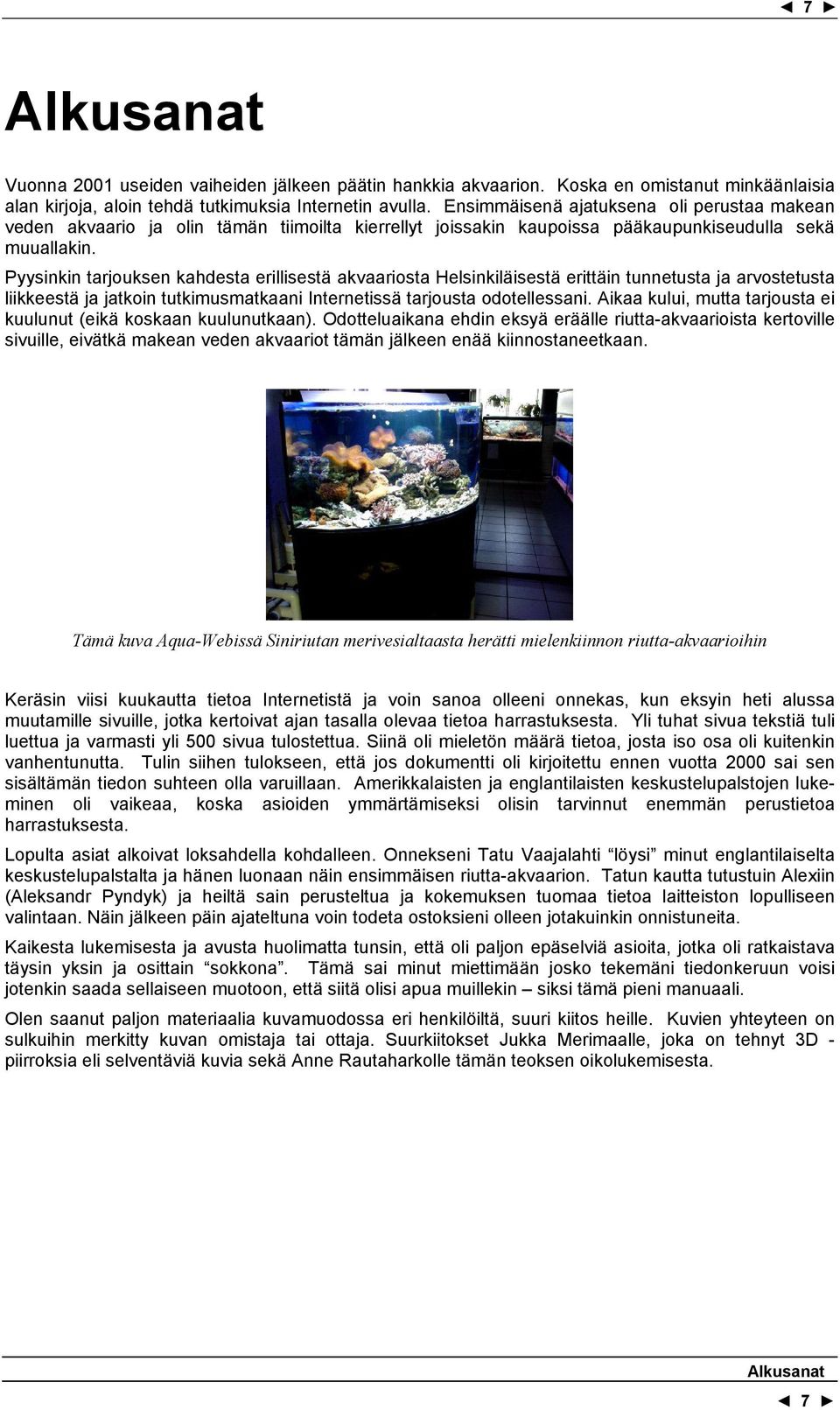 Pyysinkin tarjouksen kahdesta erillisestä akvaariosta Helsinkiläisestä erittäin tunnetusta ja arvostetusta liikkeestä ja jatkoin tutkimusmatkaani Internetissä tarjousta odotellessani.