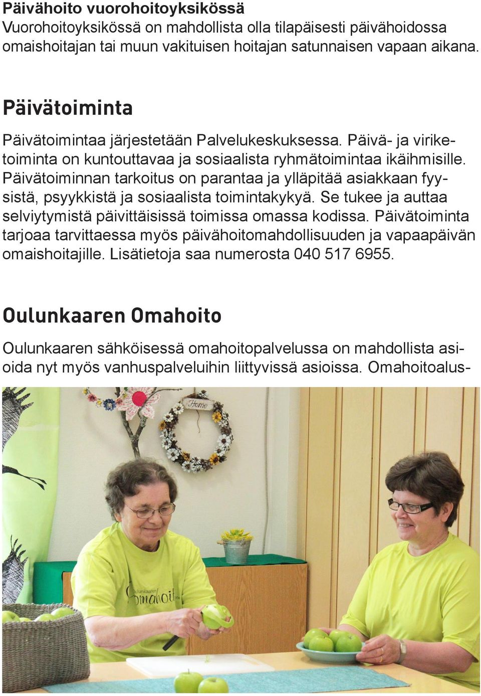 Päivätoiminnan tarkoitus on parantaa ja ylläpitää asiakkaan fyysistä, psyykkistä ja sosiaalista toimintakykyä. Se tukee ja auttaa selviytymistä päivittäisissä toimissa omassa kodissa.