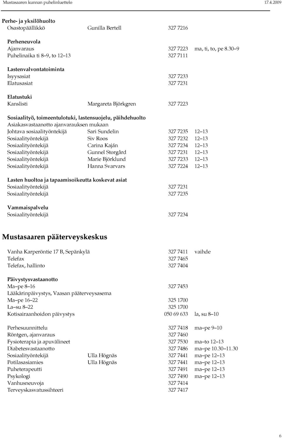 lastensuojelu, päihdehuolto Asiakasvastaanotto ajanvarauksen mukaan Johtava sosiaalityöntekijä Sari Sundelin 327 7235 12 13 Sosiaalityöntekijä Siv Roos 327 7232 12 13 Sosiaalityöntekijä Carina Kaján