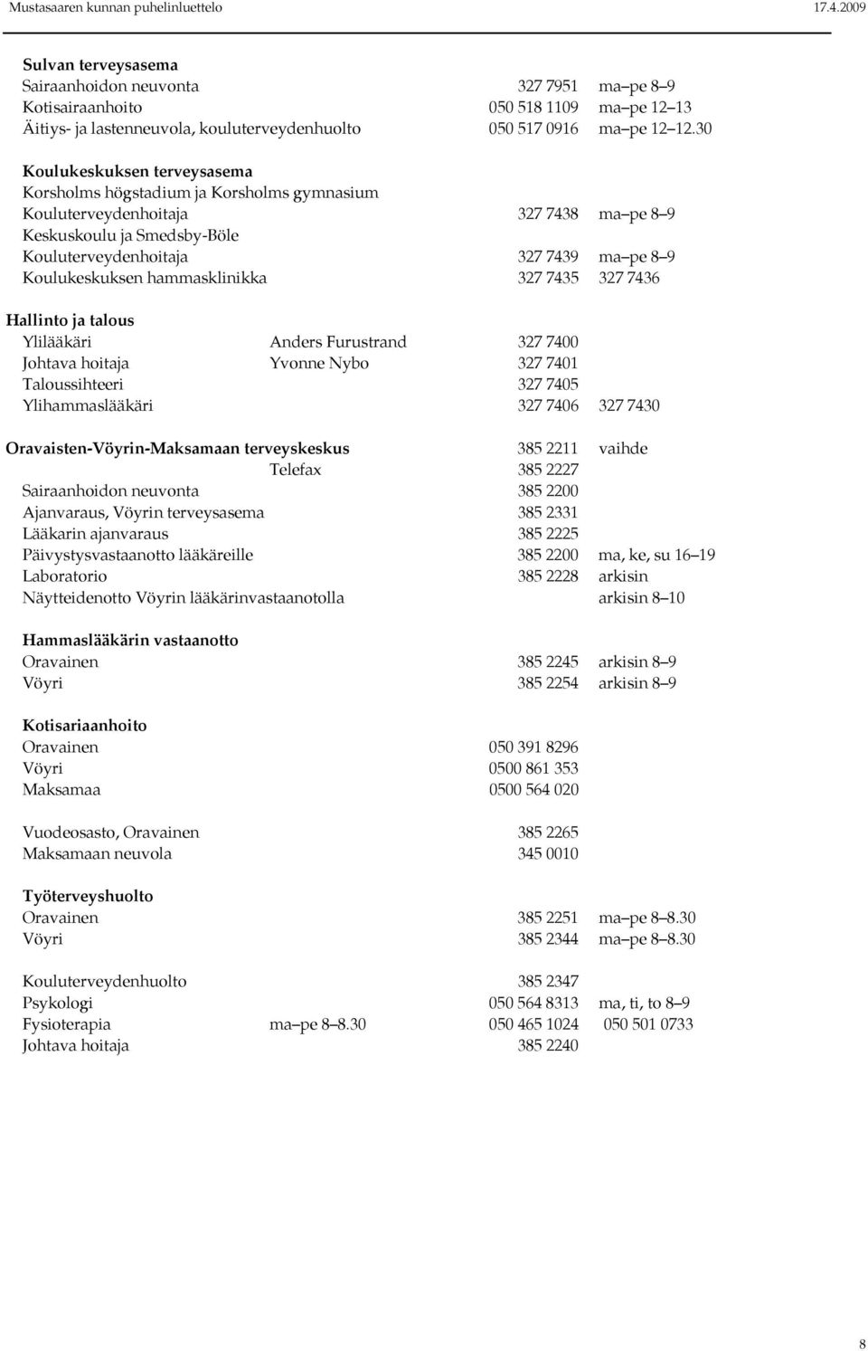 hammasklinikka 327 7435 327 7436 Hallinto ja talous Ylilääkäri Anders Furustrand 327 7400 Johtava hoitaja Yvonne Nybo 327 7401 Taloussihteeri 327 7405 Ylihammaslääkäri 327 7406 327 7430