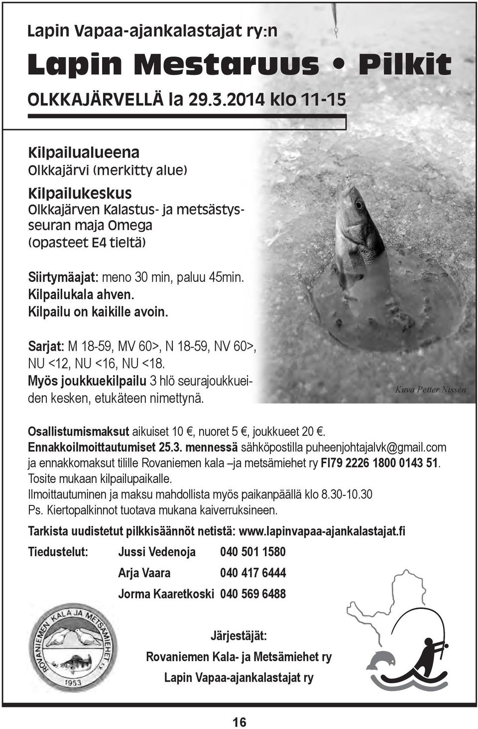 Kilpailukala ahven. Kilpailu on kaikille avoin. Sarjat: M 18-59, MV 60>, N 18-59, NV 60>, NU <12, NU <16, NU <18. Myös joukkuekilpailu 3 hlö seurajoukkueiden kesken, etukäteen nimettynä.