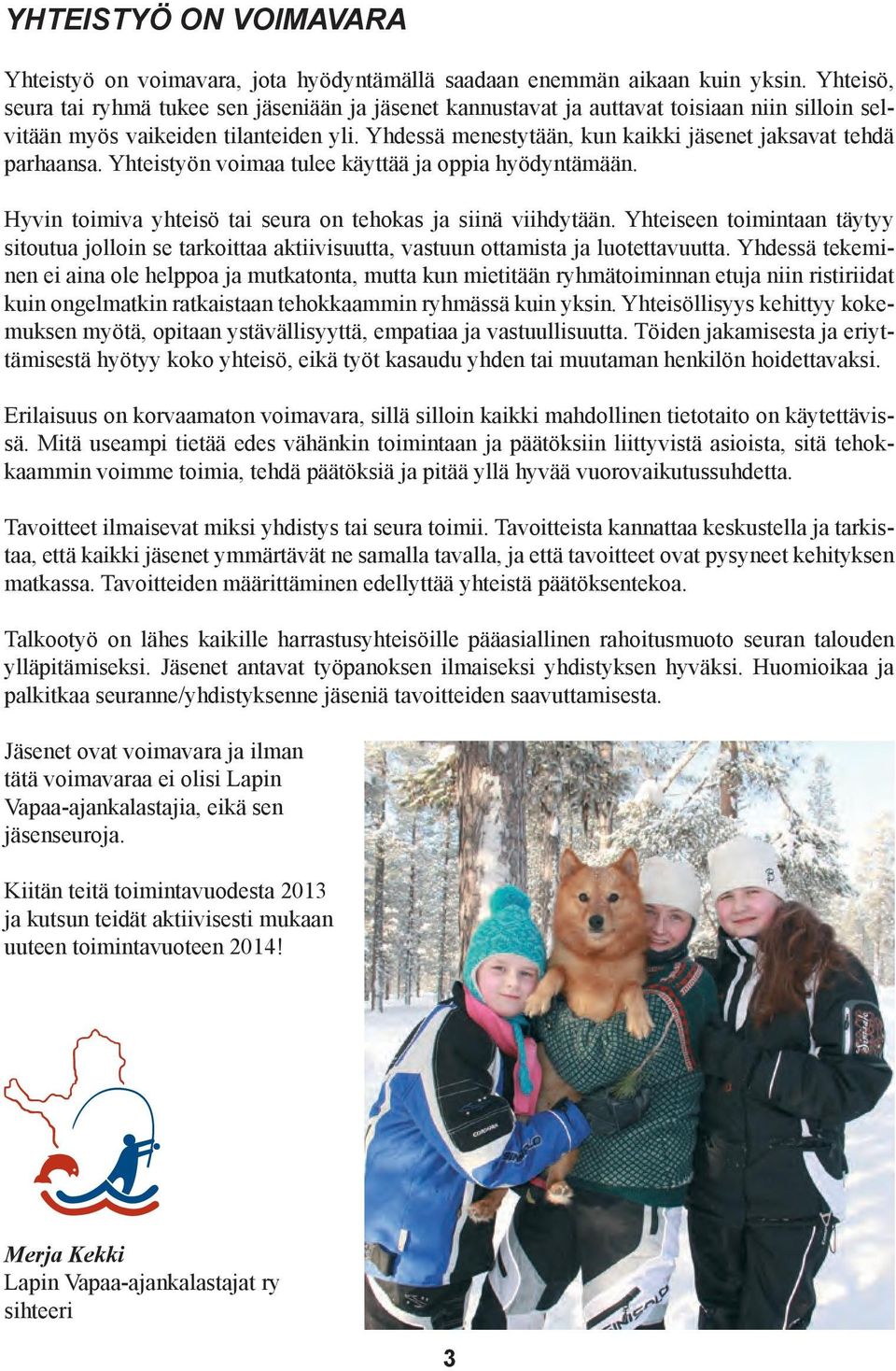 Yhdessä menestytään, kun kaikki jäsenet jaksavat tehdä parhaansa. Yhteistyön voimaa tulee käyttää ja oppia hyödyntämään. Hyvin toimiva yhteisö tai seura on tehokas ja siinä viihdytään.