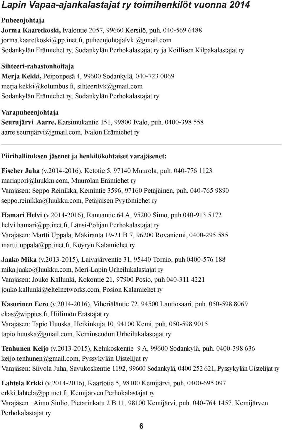 fi, sihteerilvk@gmail.com Sodankylän Erämiehet ry, Sodankylän Perhokalastajat ry Varapuheenjohtaja Seurujärvi Aarre, Karsimukantie 151, 99800 Ivalo, puh. 0400-398 558 aarre.seurujärvi@gmail.
