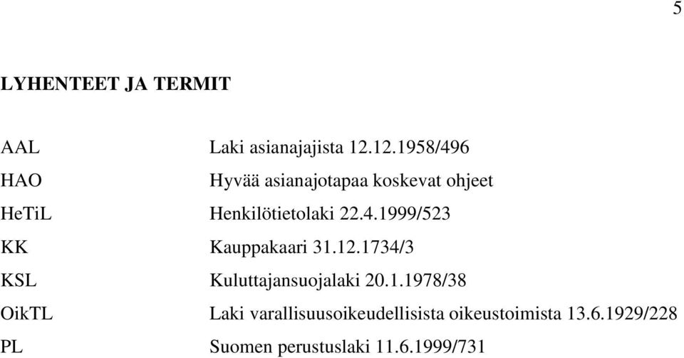 22.4.1999/523 KK Kauppakaari 31.12.1734/3 KSL Kuluttajansuojalaki 20.1.1978/38 OikTL Laki varallisuusoikeudellisista oikeustoimista 13.