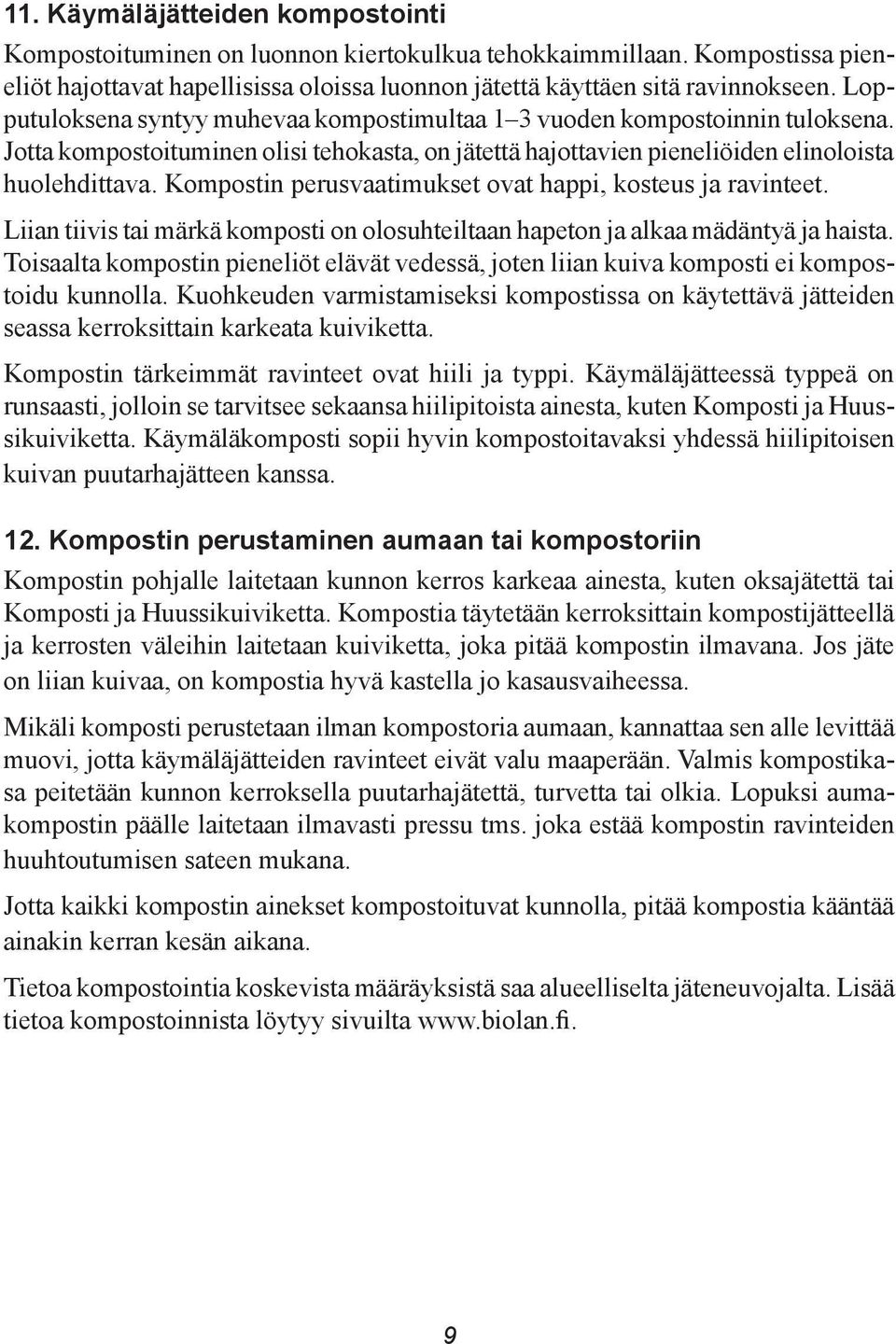 Kompostin perusvaatimukset ovat happi, kosteus ja ravinteet. Liian tiivis tai märkä komposti on olosuhteiltaan hapeton ja alkaa mädäntyä ja haista.